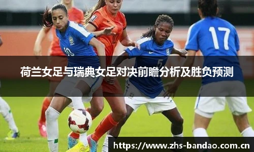 荷兰女足与瑞典女足对决前瞻分析及胜负预测